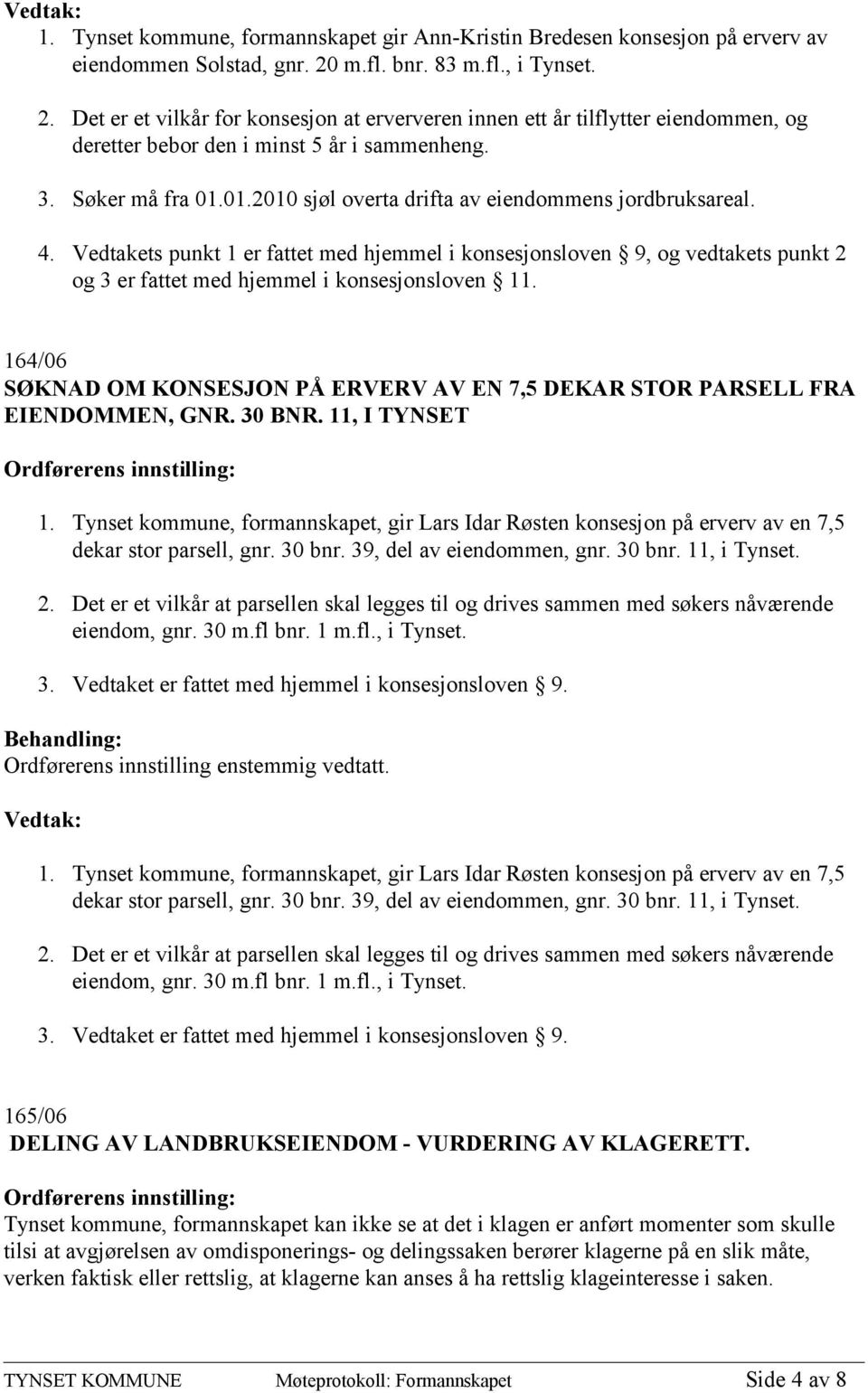 01.2010 sjøl overta drifta av eiendommens jordbruksareal. 4. Vedtakets punkt 1 er fattet med hjemmel i konsesjonsloven 9, og vedtakets punkt 2 og 3 er fattet med hjemmel i konsesjonsloven 11.