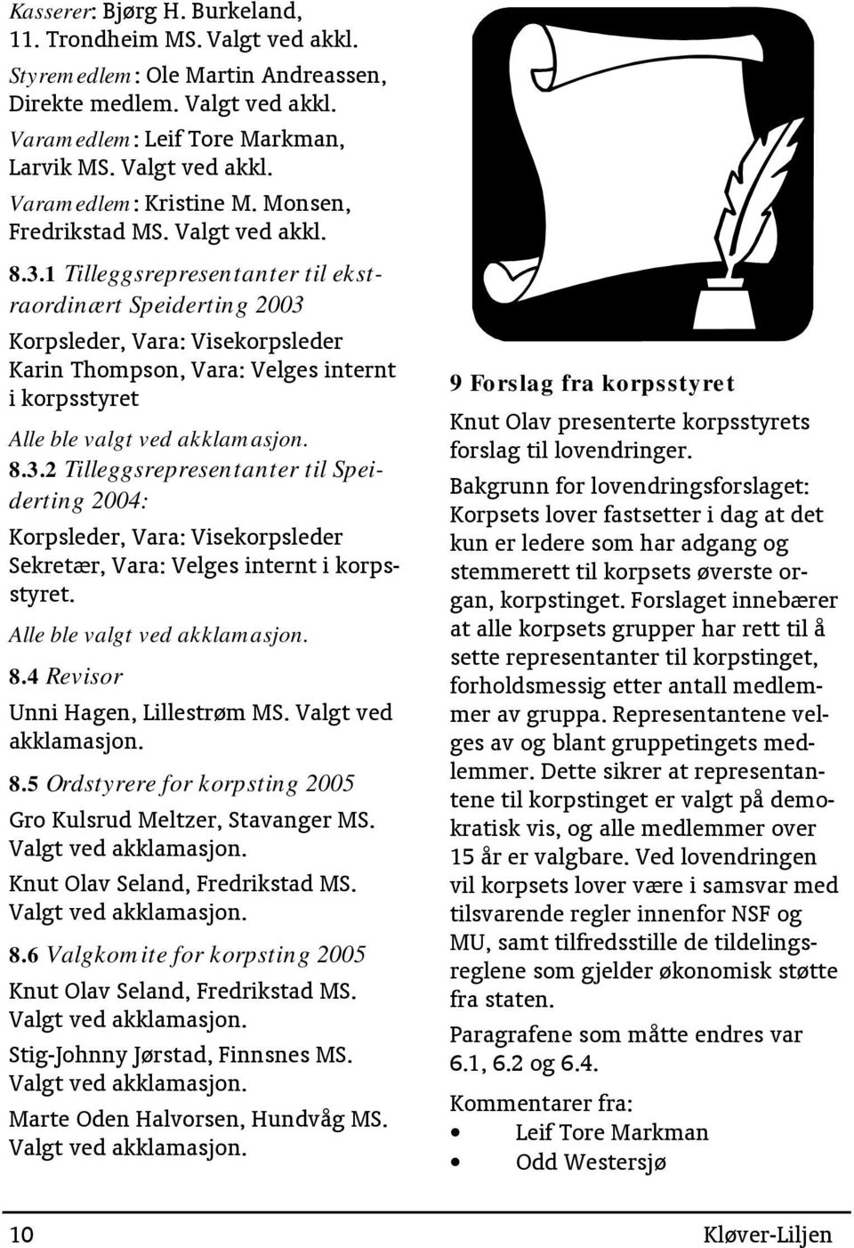 1 Tilleggsrepresentanter til ekstraordinært Speiderting 2003 Korpsleder, Vara: Visekorpsleder Karin Thompson, Vara: Velges internt i korpsstyret Alle ble valgt ved akklamasjon. 8.3.2 Tilleggsrepresentanter til Speiderting 2004: Korpsleder, Vara: Visekorpsleder Sekretær, Vara: Velges internt i korpsstyret.