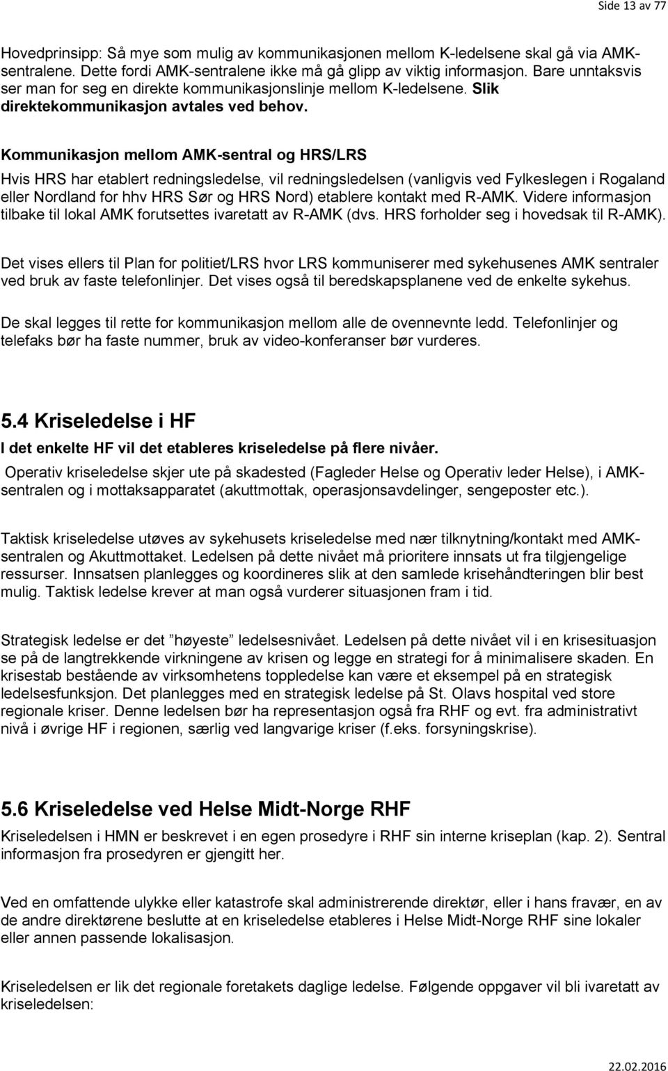 Kommunikasjon mellom AMK-sentral og HRS/LRS Hvis HRS har etablert redningsledelse, vil redningsledelsen (vanligvis ved Fylkeslegen i Rogaland eller Nordland for hhv HRS Sør og HRS Nord) etablere