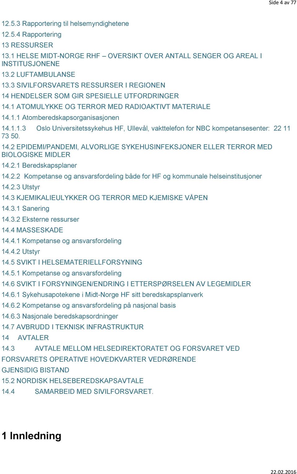 14.2 EPIDEMI/PANDEMI, ALVORLIGE SYKEHUSINFEKSJONER ELLER TERROR MED BIOLOGISKE MIDLER 14.2.1 Beredskapsplaner 14.2.2 Kompetanse og ansvarsfordeling både for HF og kommunale helseinstitusjoner 14.2.3 Utstyr 14.