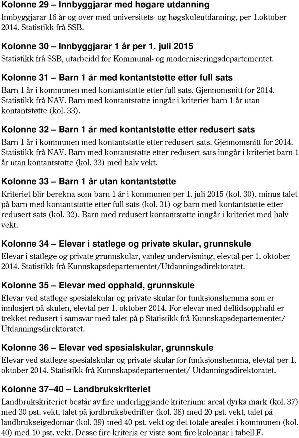 Barn med kontantstøtte inngår i kriteriet barn 1 år utan kontantstøtte (kol. 33). Kolonne 32 Barn 1 år med kontantstøtte etter redusert sats Barn 1 år i kommunen med kontantstøtte etter redusert sats.