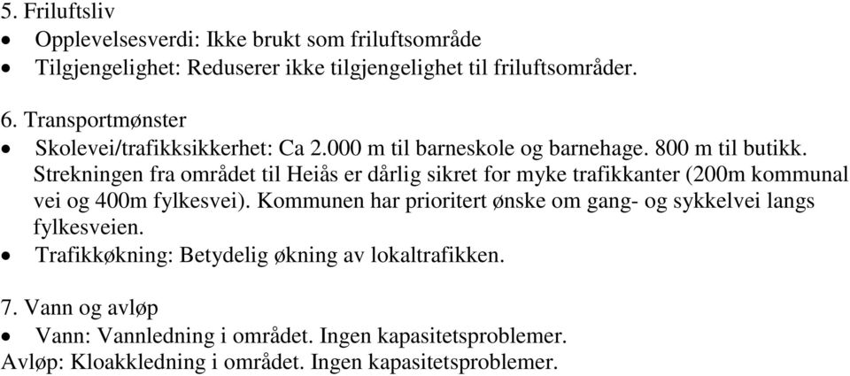 Strekningen fra området til Heiås er dårlig sikret for myke trafikkanter (200m kommunal vei og 400m fylkesvei).