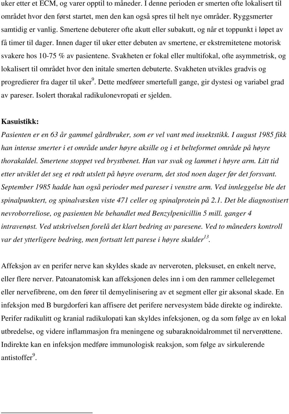 Innen dager til uker etter debuten av smertene, er ekstremitetene motorisk svakere hos 10-75 % av pasientene.