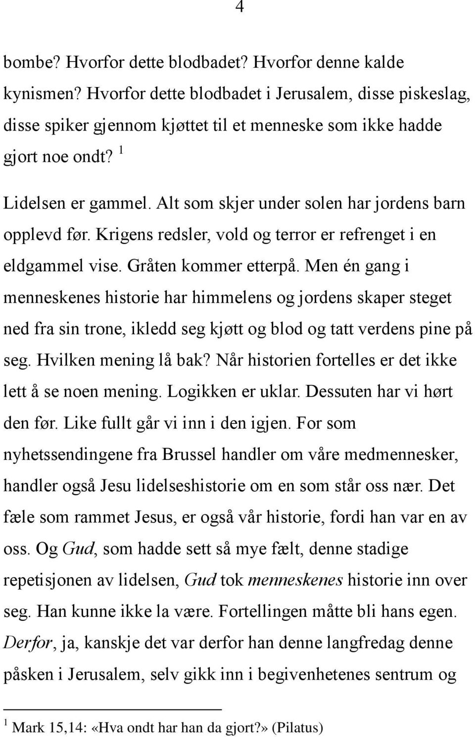 Men én gang i menneskenes historie har himmelens og jordens skaper steget ned fra sin trone, ikledd seg kjøtt og blod og tatt verdens pine på seg. Hvilken mening lå bak?