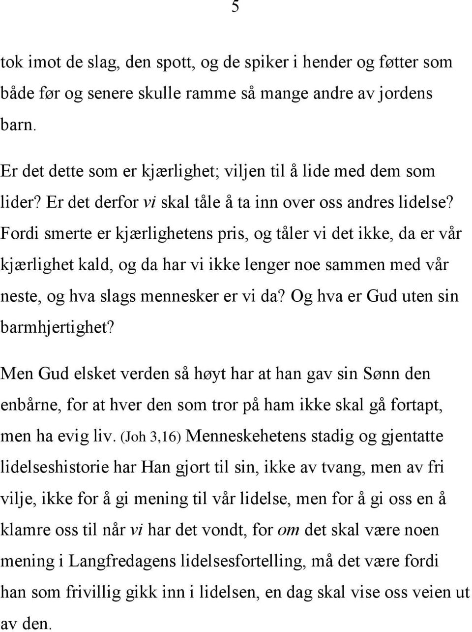 Fordi smerte er kjærlighetens pris, og tåler vi det ikke, da er vår kjærlighet kald, og da har vi ikke lenger noe sammen med vår neste, og hva slags mennesker er vi da?