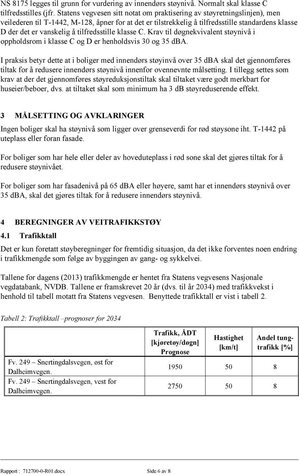 tilfredsstille klasse C. Krav til døgnekvivalent støynivå i oppholdsrom i klasse C og D er henholdsvis 30 og 35 dba.