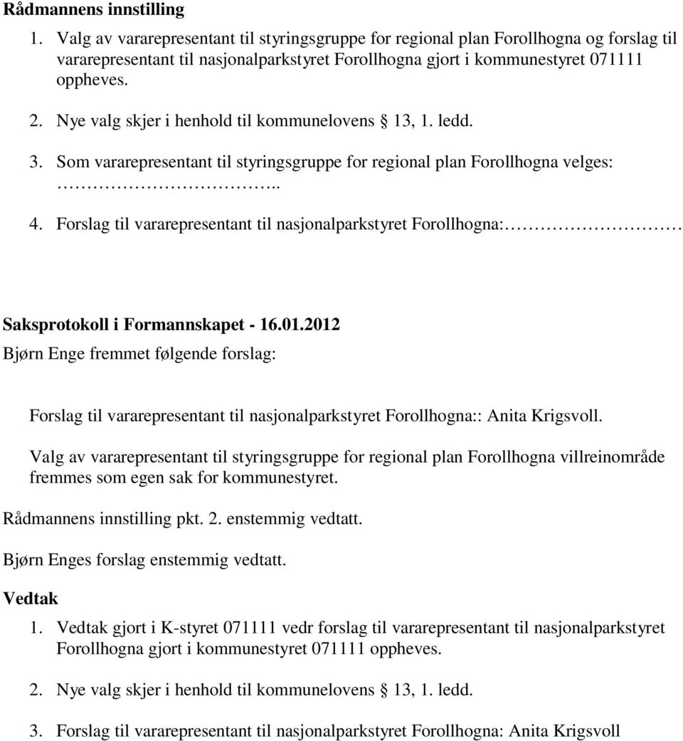 Nye valg skjer i henhold til kommunelovens 13, 1. ledd. 3. Som vararepresentant til styringsgruppe for regional plan Forollhogna velges:.. 4.