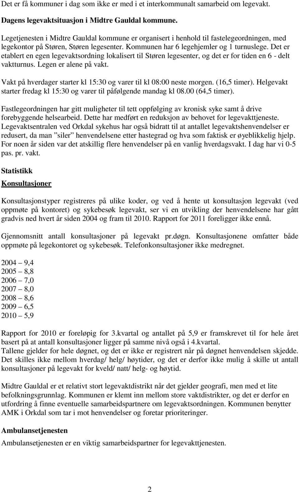 Det er etablert en egen legevaktsordning lokalisert til Støren legesenter, og det er for tiden en 6 - delt vaktturnus. Legen er alene på vakt.