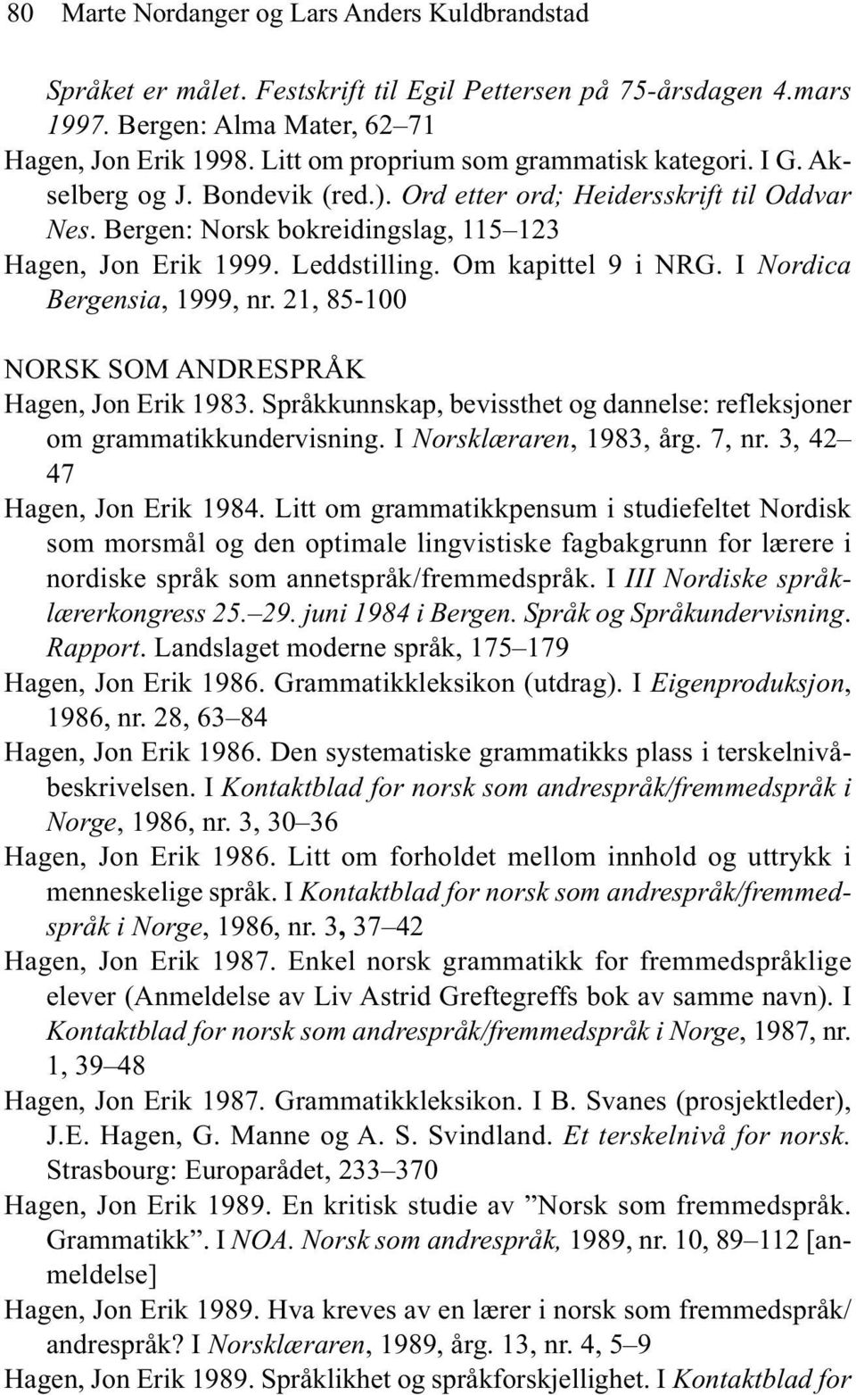 Om kapittel 9 i NRG. I Nordica Bergensia, 1999, nr. 21, 85-100 NORSK SOM ANDRESPRÅK Hagen, Jon Erik 1983. Språkkunnskap, bevissthet og dannelse: refleksjoner om grammatikkundervisning.