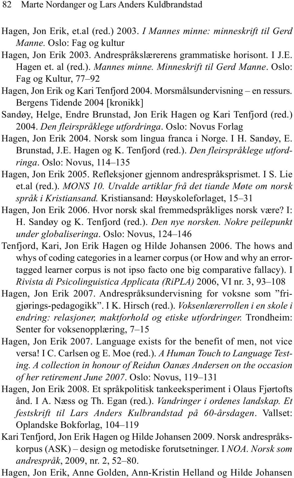 Morsmålsundervisning en ressurs. Bergens Tidende 2004 [kronikk] Sandøy, Helge, Endre Brunstad, Jon Erik Hagen og Kari Tenfjord (red.) 2004. Den fleirspråklege utfordringa.