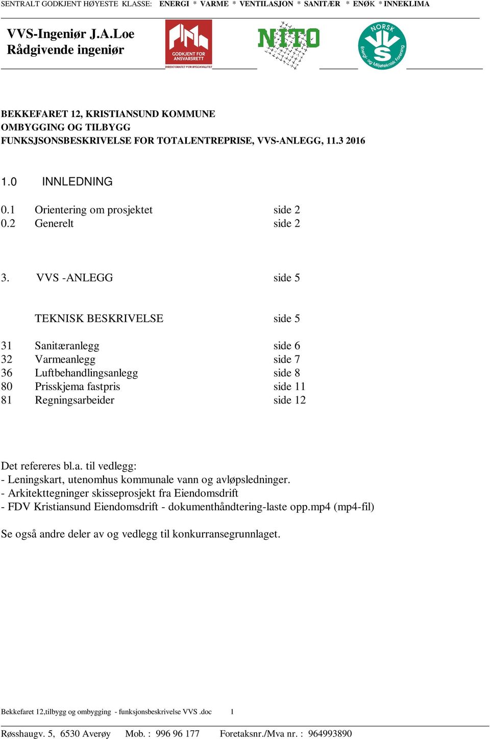 VVS -ANLEGG side 5 TEKNISK BESKRIVELSE side 5 31 Sanitæranlegg side 6 32 Varmeanlegg side 7 36 Luftbehandlingsanlegg side 8 80 Prisskjema fastpris side 11 81 Regningsarbeider side 12