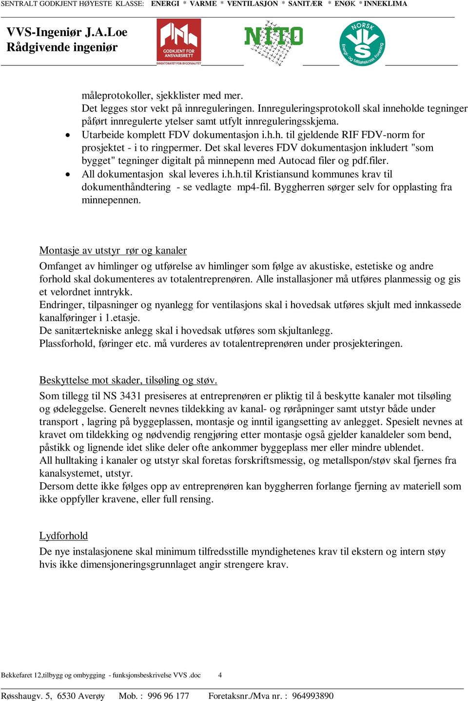 Det skal leveres FDV dokumentasjon inkludert "som bygget" tegninger digitalt på minnepenn med Autocad filer og pdf.filer. All dokumentasjon skal leveres i.h.