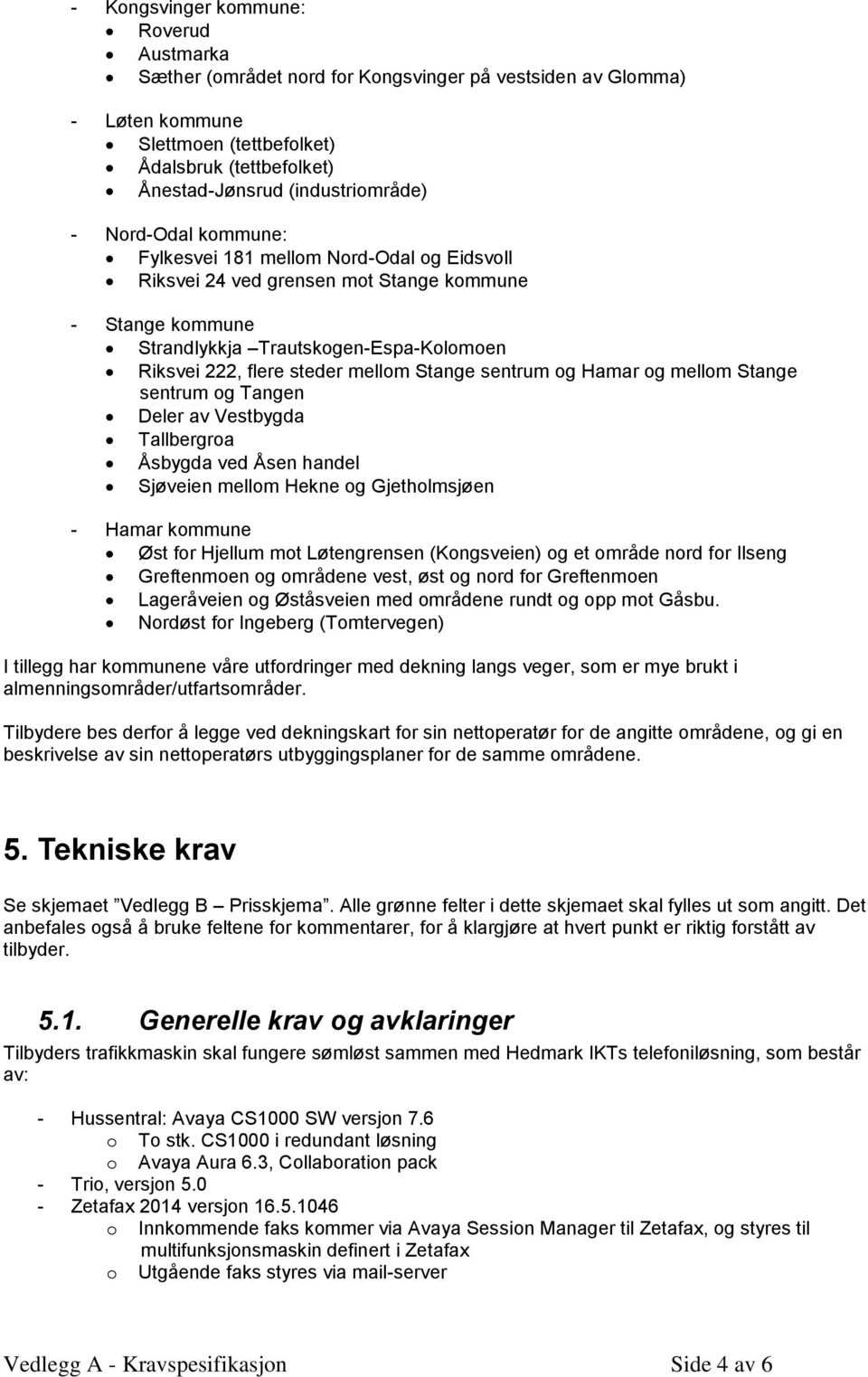 steder mellom Stange sentrum og Hamar og mellom Stange sentrum og Tangen Deler av Vestbygda Tallbergroa Åsbygda ved Åsen handel Sjøveien mellom Hekne og Gjetholmsjøen - Hamar kommune Øst for Hjellum