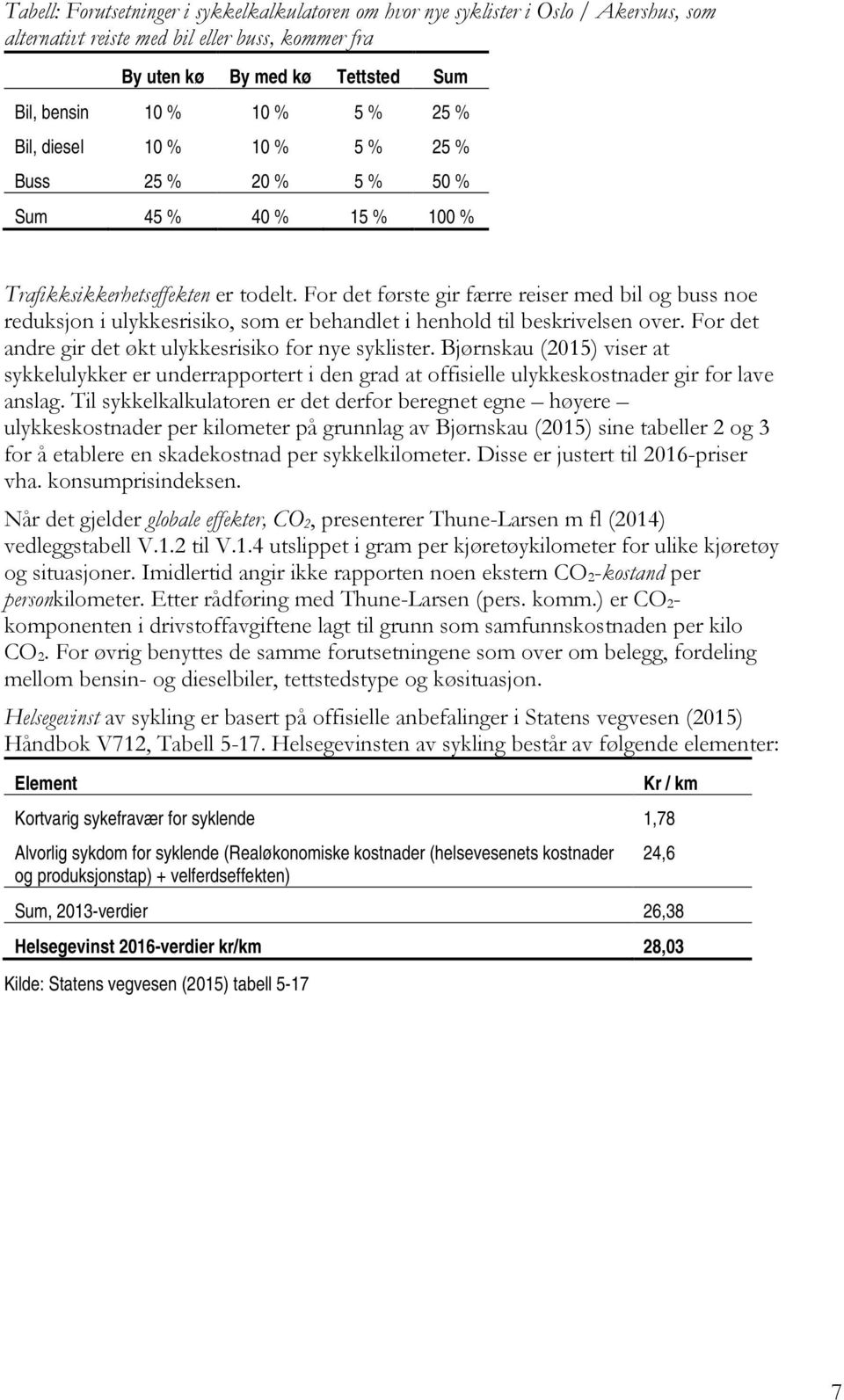 For det første gir færre reiser med bil og buss noe reduksjon i ulykkesrisiko, som er behandlet i henhold til beskrivelsen over. For det andre gir det økt ulykkesrisiko for nye syklister.