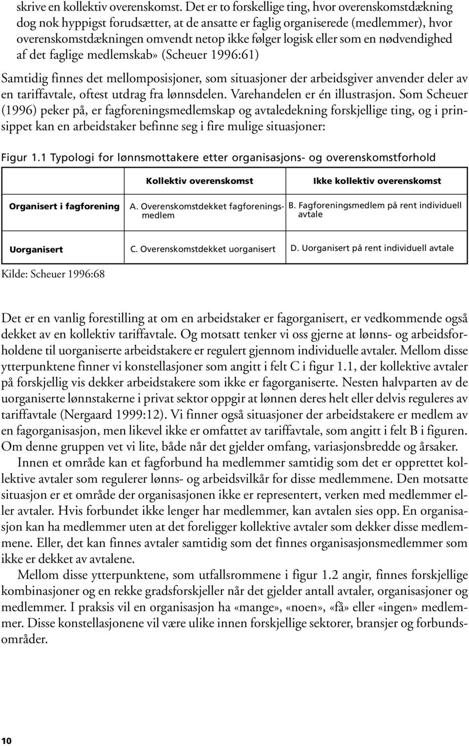 som en nødvendighed af det faglige medlemskab» (Scheuer 1996:61) Samtidig finnes det mellomposisjoner, som situasjoner der arbeidsgiver anvender deler av en tariffavtale, oftest utdrag fra lønnsdelen.