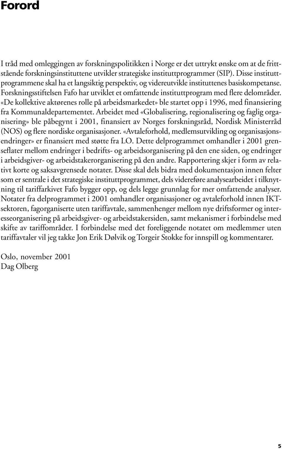 «De kollektive aktørenes rolle på arbeidsmarkedet» ble startet opp i 1996, med finansiering fra Kommunaldepartementet.