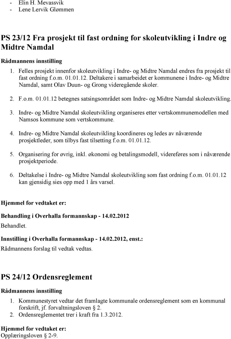 Deltakere i samarbeidet er kommunene i Indre- og Midtre Namdal, samt Olav Duun- og Grong videregående skoler. 2. F.o.m. 01.01.12 betegnes satsingsområdet som Indre- og Midtre Namdal skoleutvikling. 3.