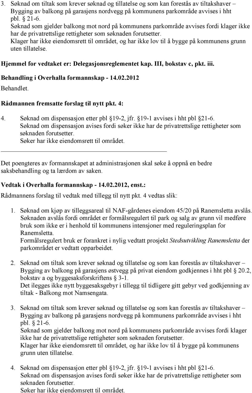 Klager har ikke eiendomsrett til området, og har ikke lov til å bygge på kommunens grunn uten tillatelse. Hjemmel for vedtaket er: Delegasjonsreglementet kap. III, bokstav c, pkt. iii.