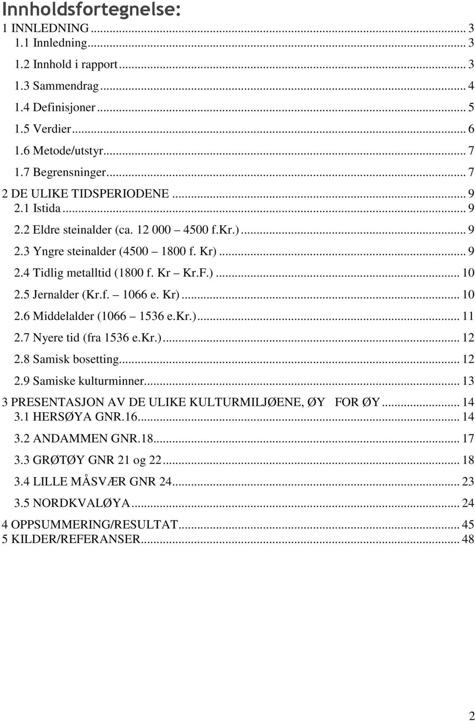 5 Jernalder (Kr.f. 1066 e. Kr)... 10 2.6 Middelalder (1066 1536 e.kr.)... 11 2.7 Nyere tid (fra 1536 e.kr.)... 12 2.8 Samisk bosetting... 12 2.9 Samiske kulturminner.