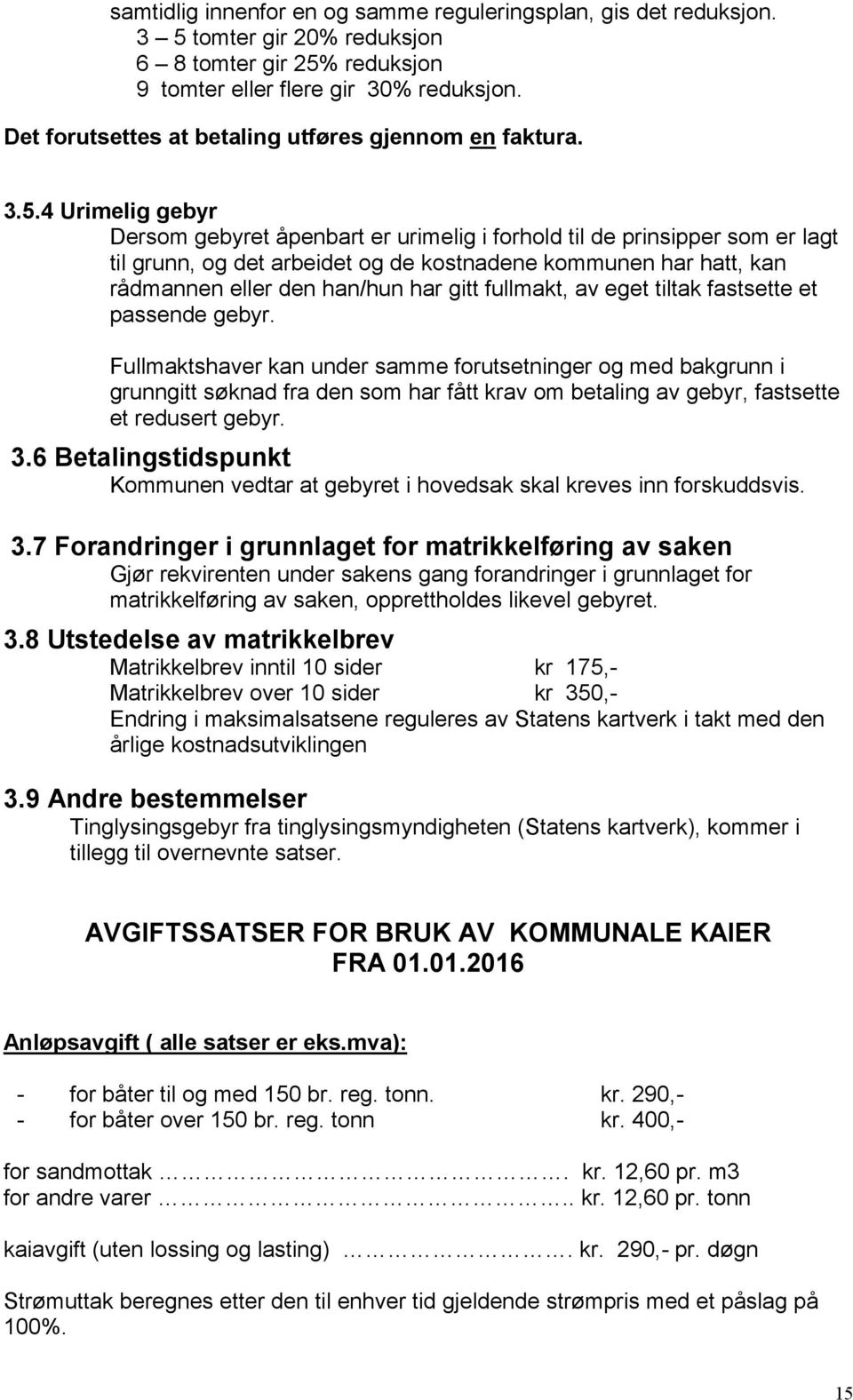 4 Urimelig gebyr Dersom gebyret åpenbart er urimelig i forhold til de prinsipper som er lagt til grunn, og det arbeidet og de kostnadene kommunen har hatt, kan rådmannen eller den han/hun har gitt