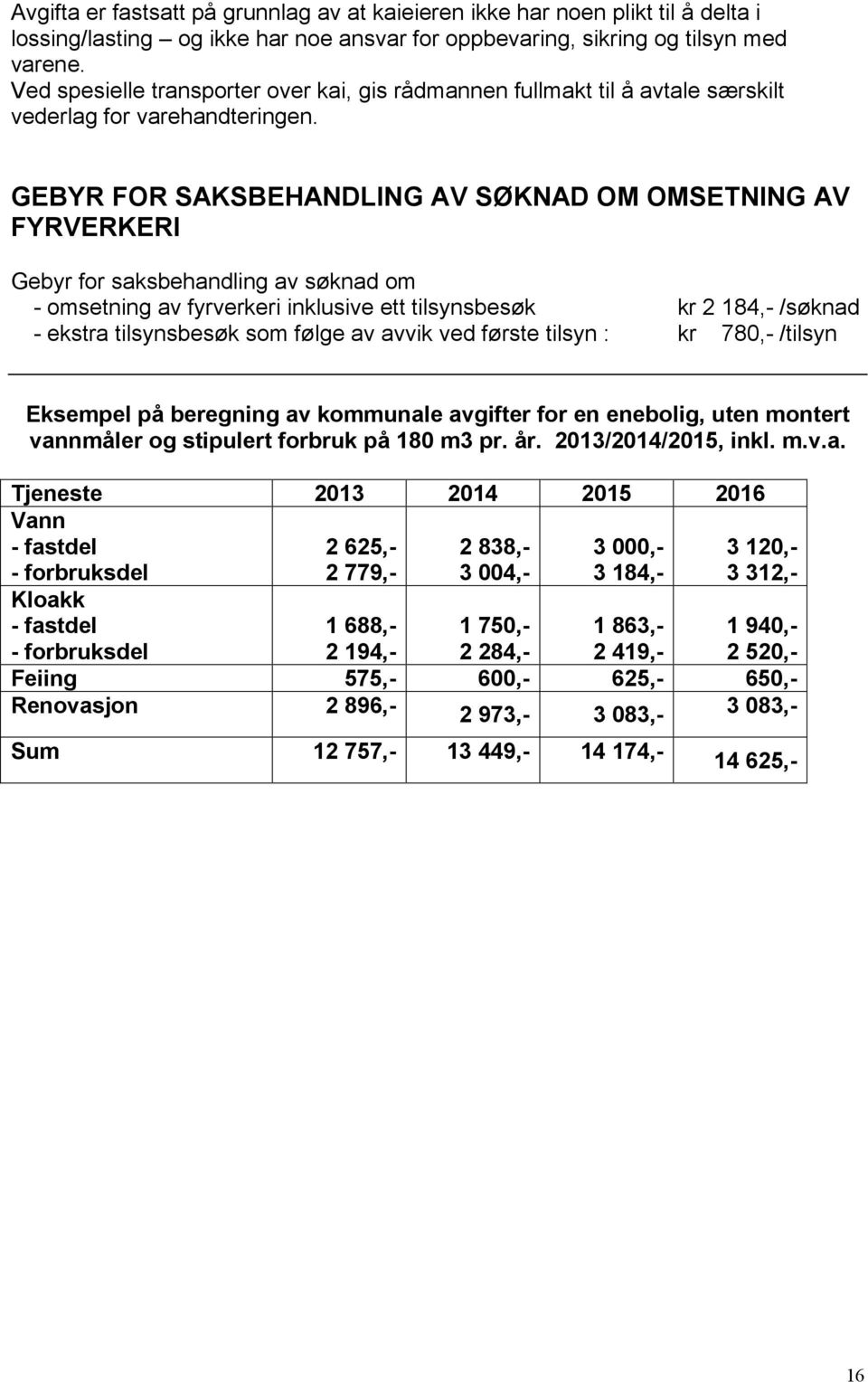 GEBYR FOR SAKSBEHANDLING AV SØKNAD OM OMSETNING AV FYRVERKERI Gebyr for saksbehandling av søknad om - omsetning av fyrverkeri inklusive ett tilsynsbesøk kr 2 184,- /søknad - ekstra tilsynsbesøk som