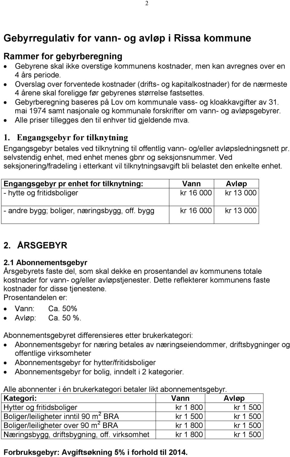 Gebyrberegning baseres på Lov om kommunale vass- og kloakkavgifter av 31. mai 1974 samt nasjonale og kommunale forskrifter om - og sgebyrer. Alle priser tillegges den til enhver tid gjeldende mva. 1. Engangsgebyr for tilknytning Engangsgebyr betales ved tilknytning til offentlig - og/eller sledningsnett pr.