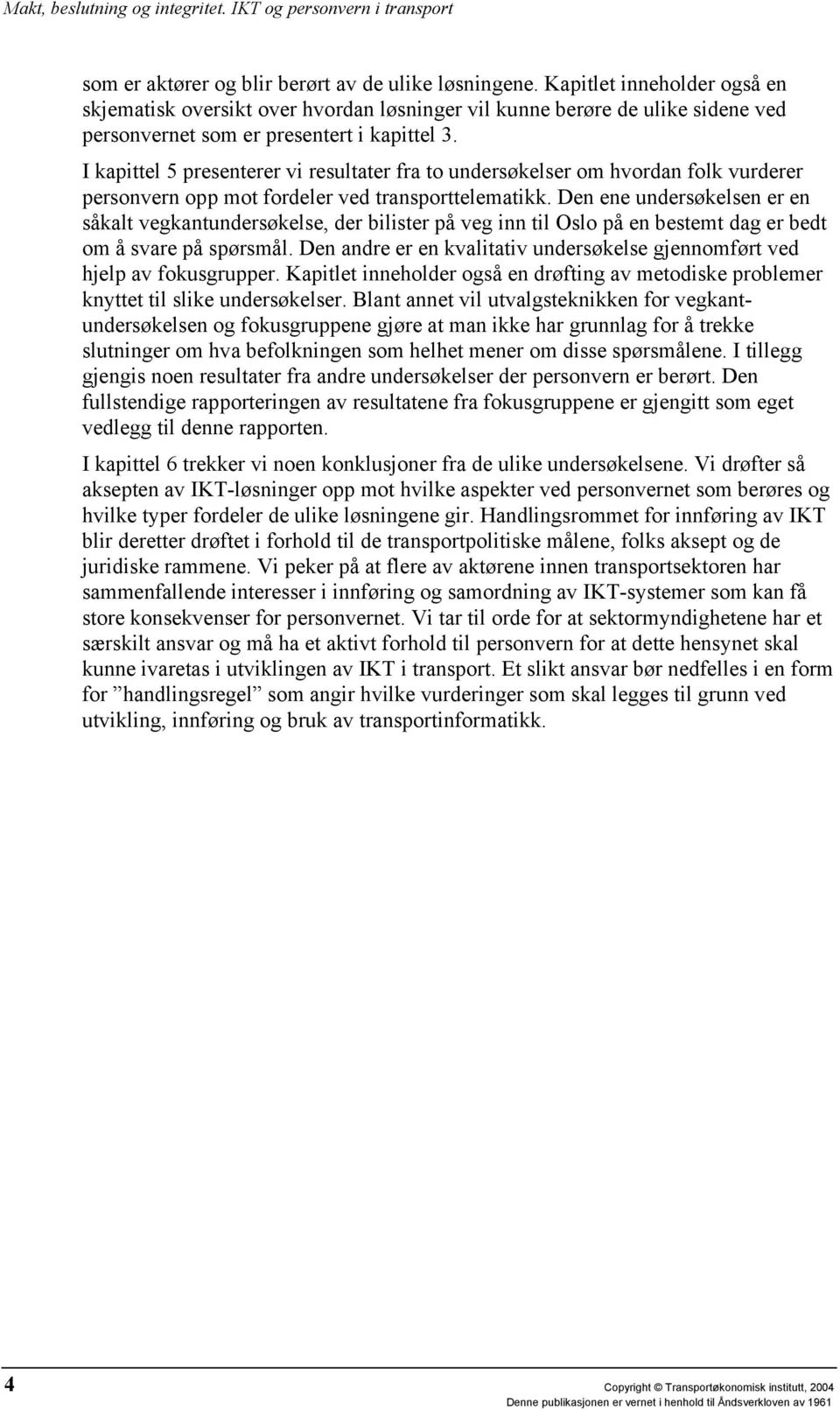 I kapittel 5 presenterer vi resultater fra to undersøkelser om hvordan folk vurderer personvern opp mot fordeler ved transporttelematikk.