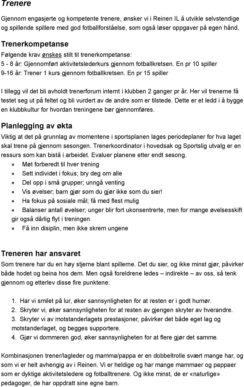 En pr 15 spiller I tillegg vil det bli avholdt trenerforum internt i klubben 2 ganger pr år. Her vil trenerne få testet seg ut på feltet og bli vurdert av de andre som er tilstede.