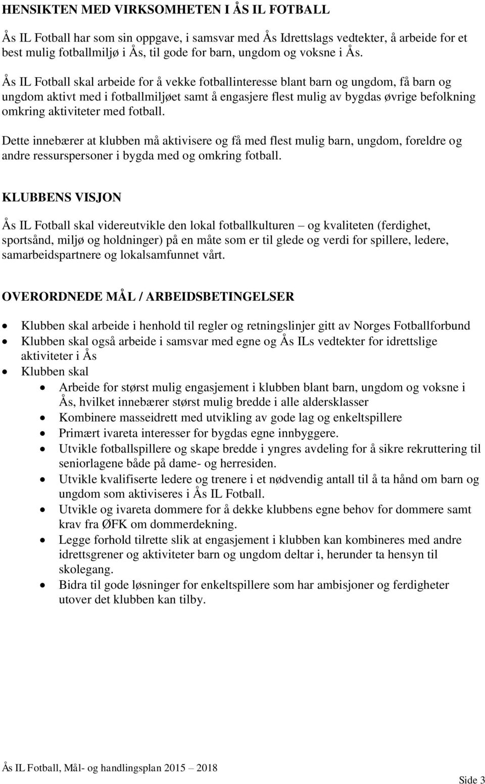 Ås IL Fotball skal arbeide for å vekke fotballinteresse blant barn og ungdom, få barn og ungdom aktivt med i fotballmiljøet samt å engasjere flest mulig av bygdas øvrige befolkning omkring