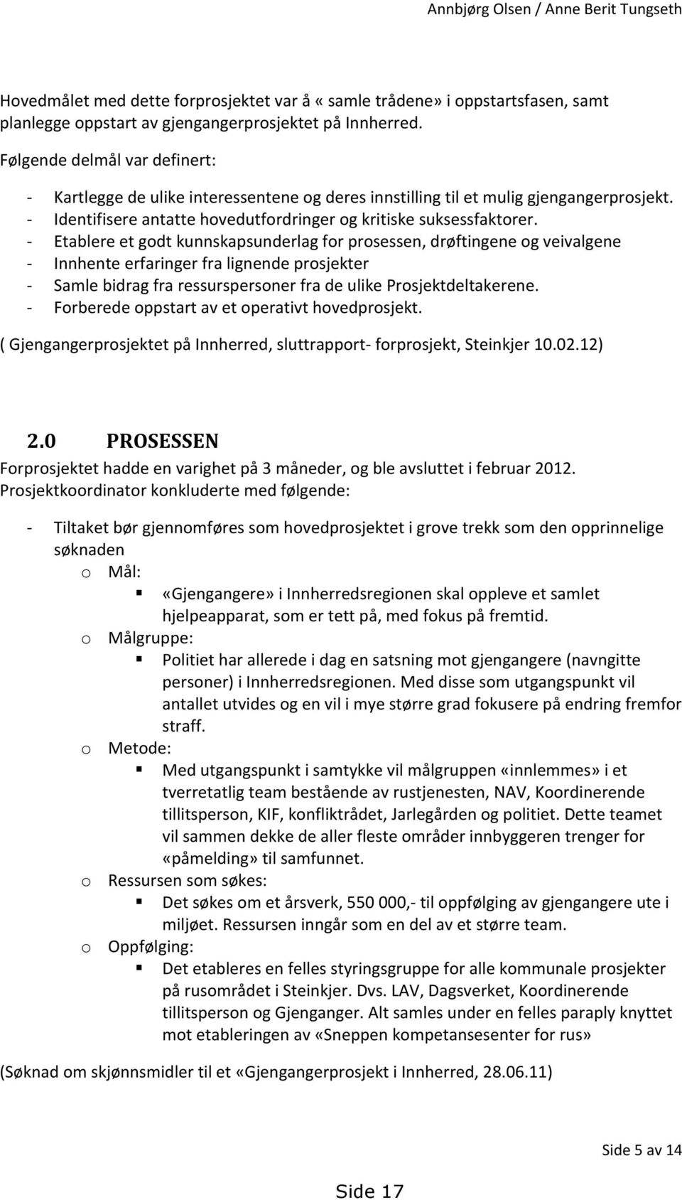 - Etablere et godt kunnskapsunderlag for prosessen, drøftingene og veivalgene - Innhente erfaringer fra lignende prosjekter - Samle bidrag fra ressurspersoner fra de ulike Prosjektdeltakerene.