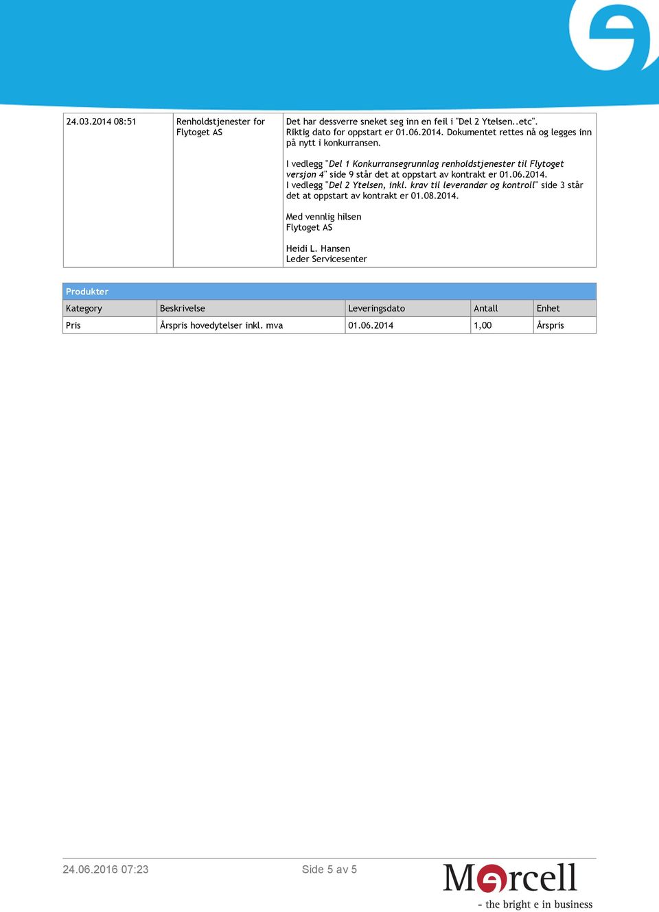 I vedlegg "Del 2 Ytelsen, inkl. krav til leverandør og kontroll" side 3 står det at oppstart av kontrakt er 01.08.2014.