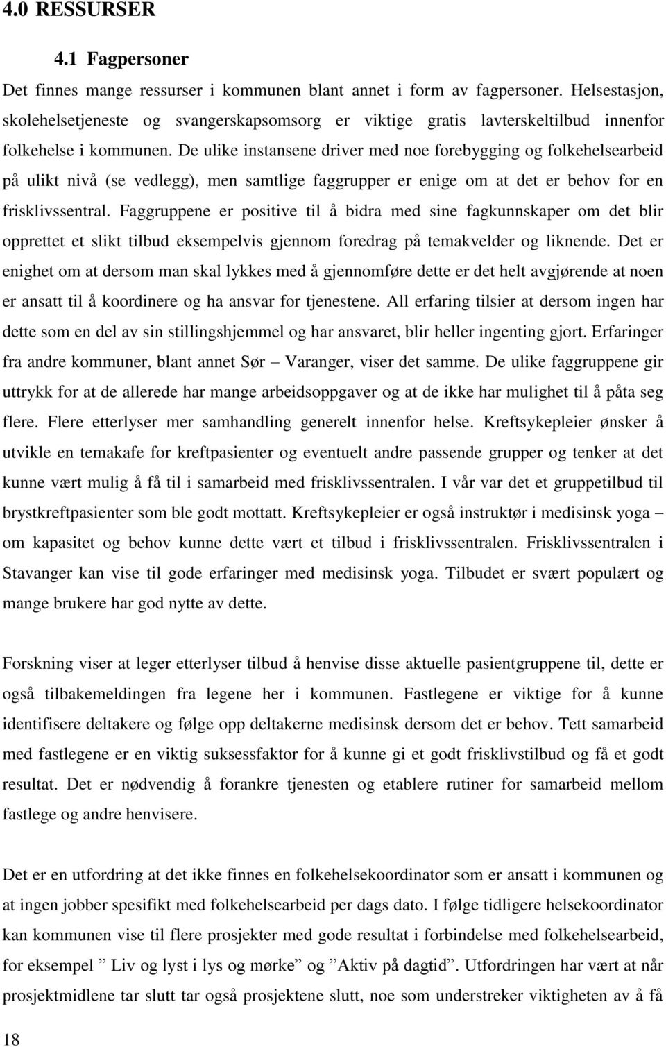 De ulike instansene driver med noe forebygging og folkehelsearbeid på ulikt nivå (se vedlegg), men samtlige faggrupper er enige om at det er behov for en frisklivssentral.