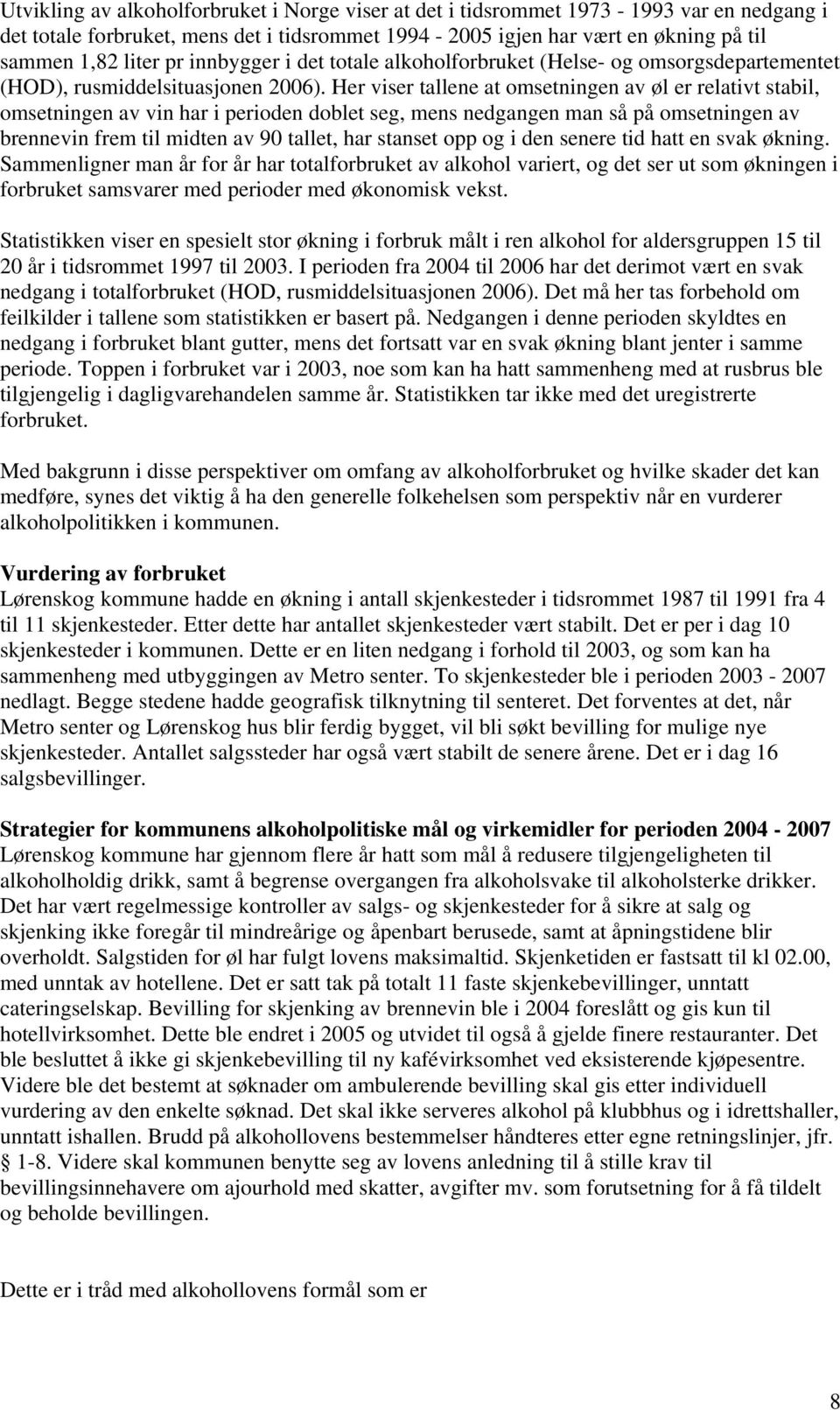 Her viser tallene at omsetningen av øl er relativt stabil, omsetningen av vin har i perioden doblet seg, mens nedgangen man så på omsetningen av brennevin frem til midten av 90 tallet, har stanset