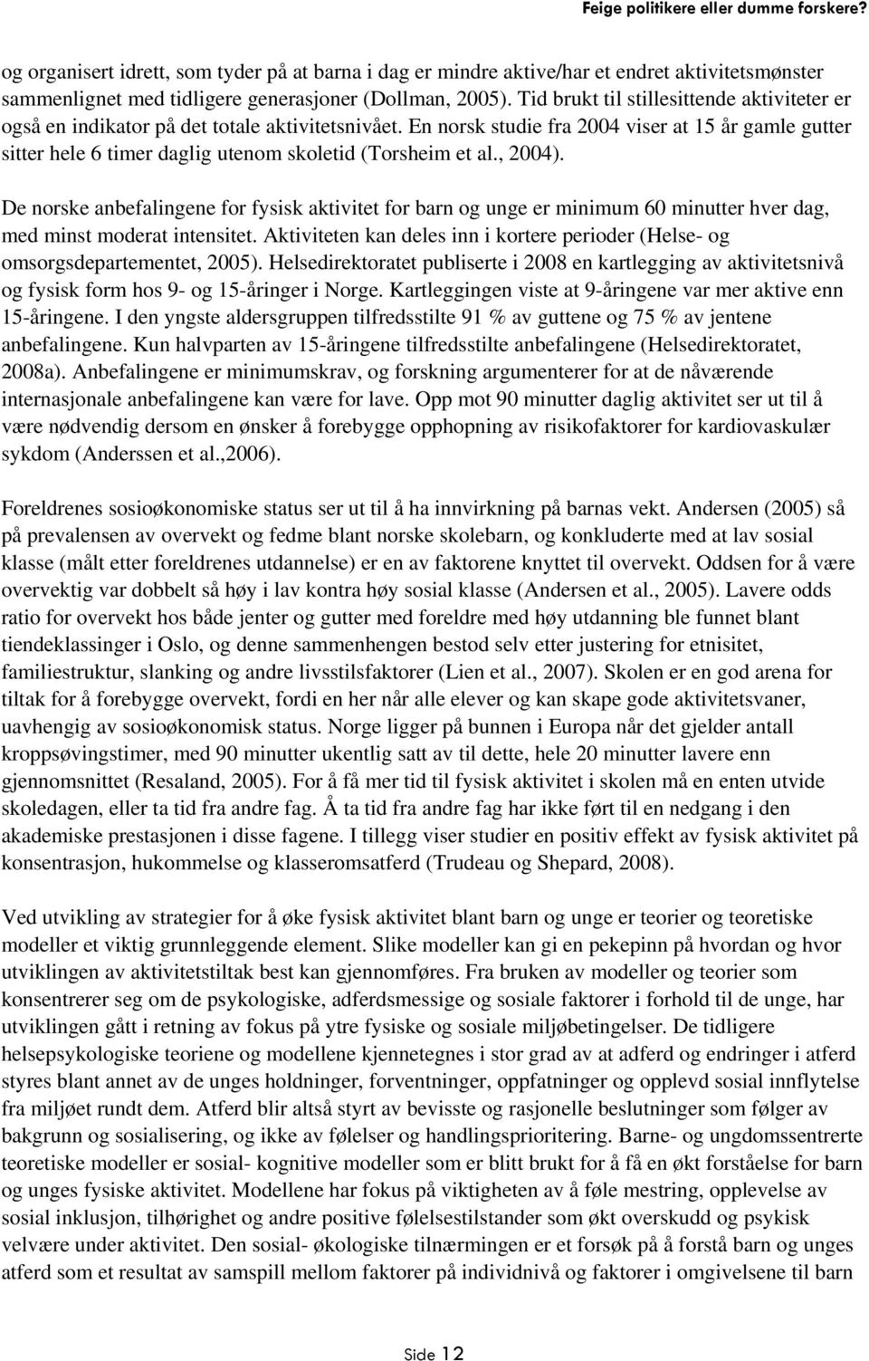 En norsk studie fra 2004 viser at 15 år gamle gutter sitter hele 6 timer daglig utenom skoletid (Torsheim et al., 2004).