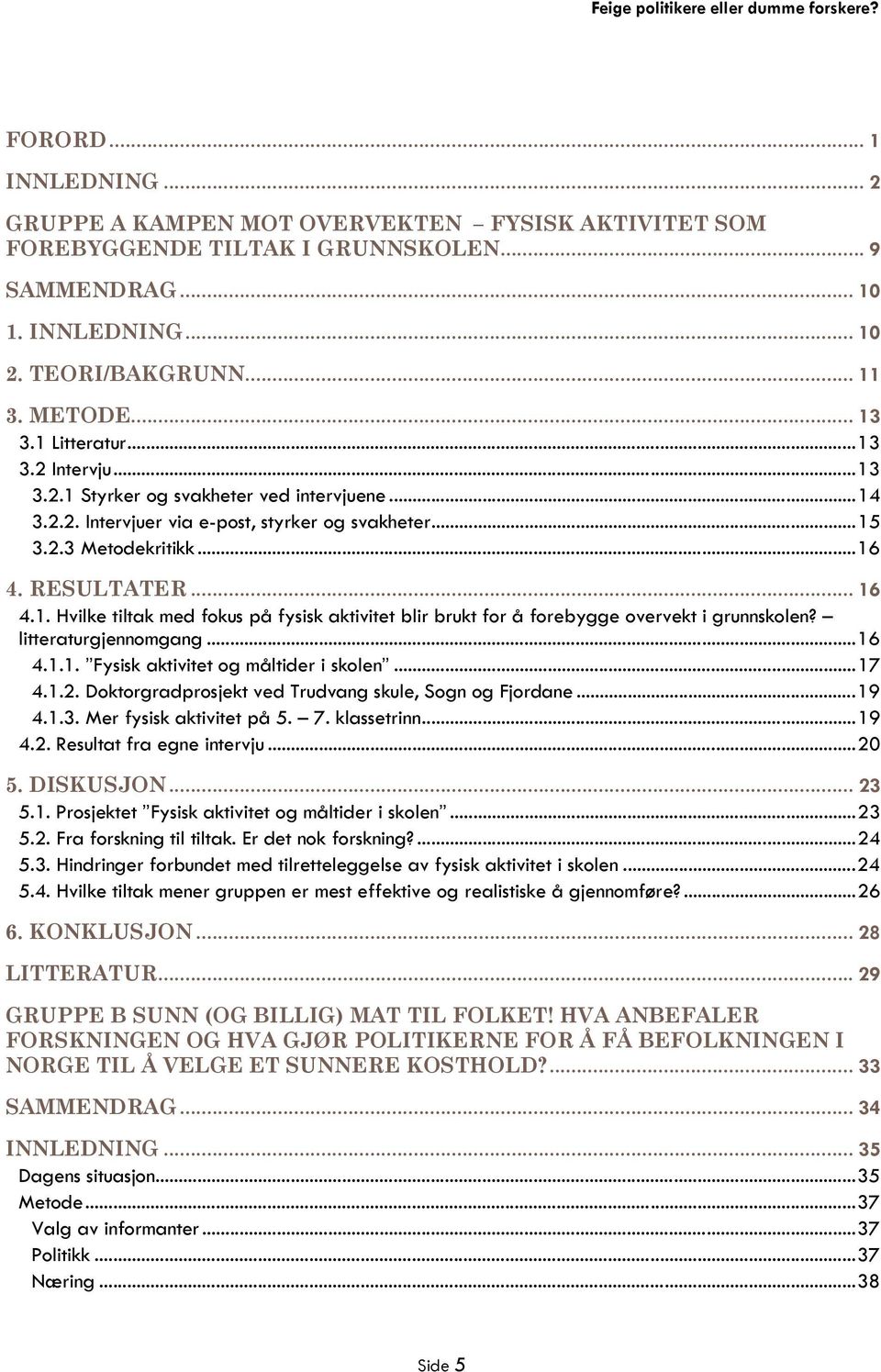 litteraturgjennomgang...16 4.1.1. Fysisk aktivitet og måltider i skolen...17 4.1.2. Doktorgradprosjekt ved Trudvang skule, Sogn og Fjordane...19 4.1.3. Mer fysisk aktivitet på 5. 7. klassetrinn...19 4.2. Resultat fra egne intervju.