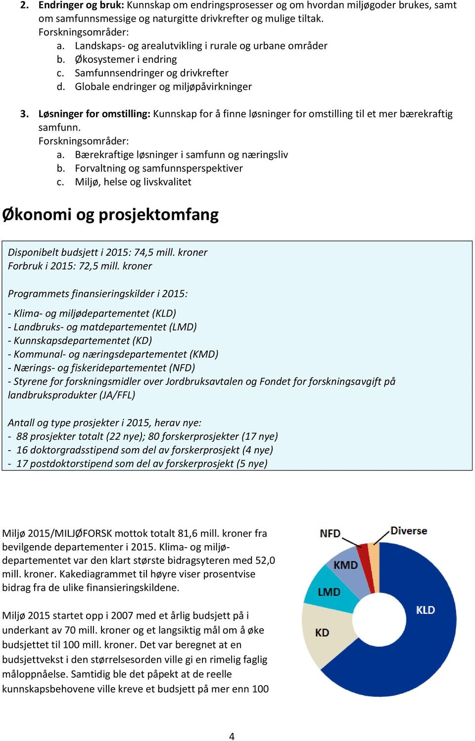 Løsninger for omstilling: Kunnskap for å finne løsninger for omstilling til et mer bærekraftig samfunn. Forskningsområder: a. Bærekraftige løsninger i samfunn og næringsliv b.