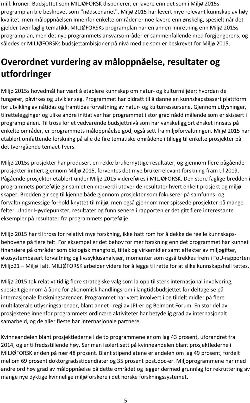 MILJØFORSKs programplan har en annen innretning enn Miljø 2015s programplan, men det nye programmets ansvarsområder er sammenfallende med forgjengerens, og således er MILJØFORSKs budsjettambisjoner