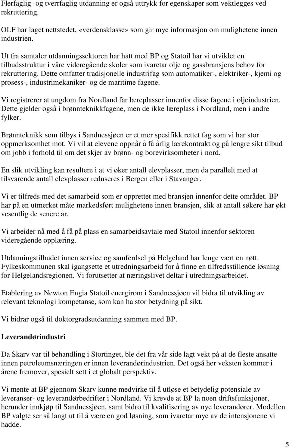 Dette omfatter tradisjonelle industrifag som automatiker-, elektriker-, kjemi og prosess-, industrimekaniker- og de maritime fagene.