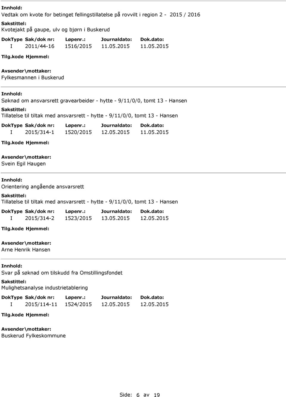 2015/314-1 1520/2015 Svein Egil Haugen nnhold: Orientering angående ansvarsrett Tillatelse til tiltak med ansvarsrett - hytte - 9/11/0/0, tomt 13 - Hansen 2015/314-2