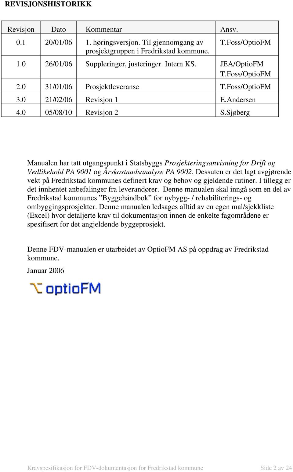 Sjøberg Manualen har tatt utgangspunkt i Statsbyggs Prosjekteringsanvisning for Drift og Vedlikehold PA 9001 og Årskostnadsanalyse PA 9002.