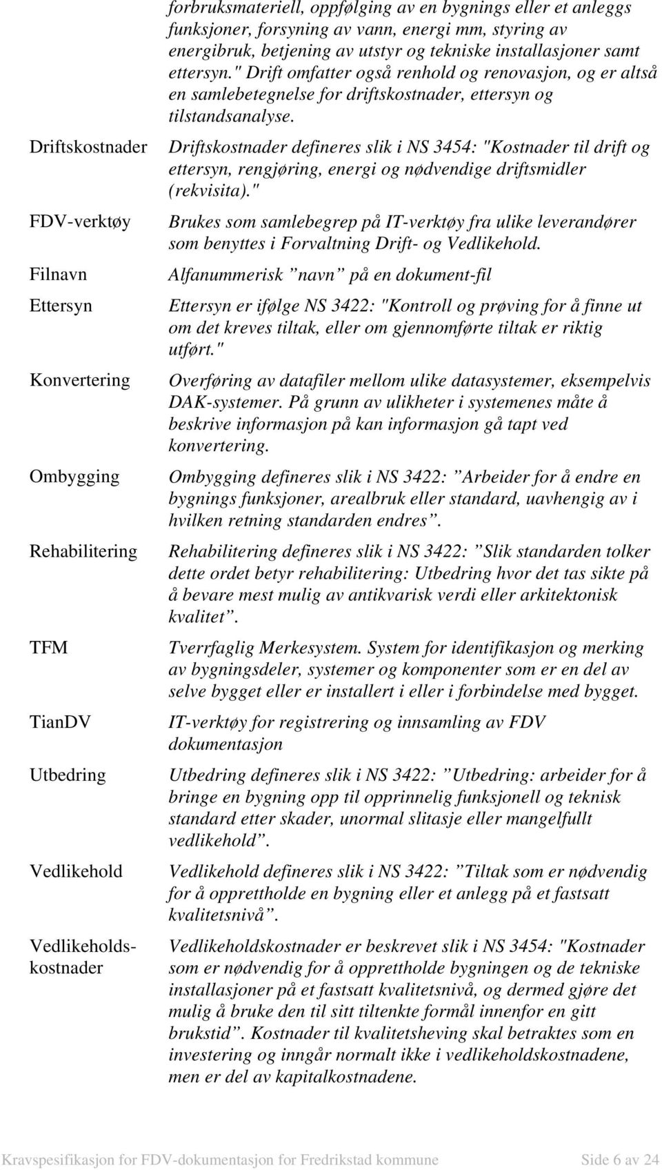 " Drift omfatter også renhold og renovasjon, og er altså en samlebetegnelse for driftskostnader, ettersyn og tilstandsanalyse.