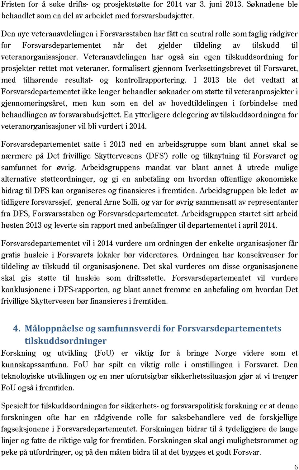 Veteranavdelingen har også sin egen tilskuddsordning for prosjekter rettet mot veteraner, formalisert gjennom Iverksettingsbrevet til Forsvaret, med tilhørende resultat- og kontrollrapportering.