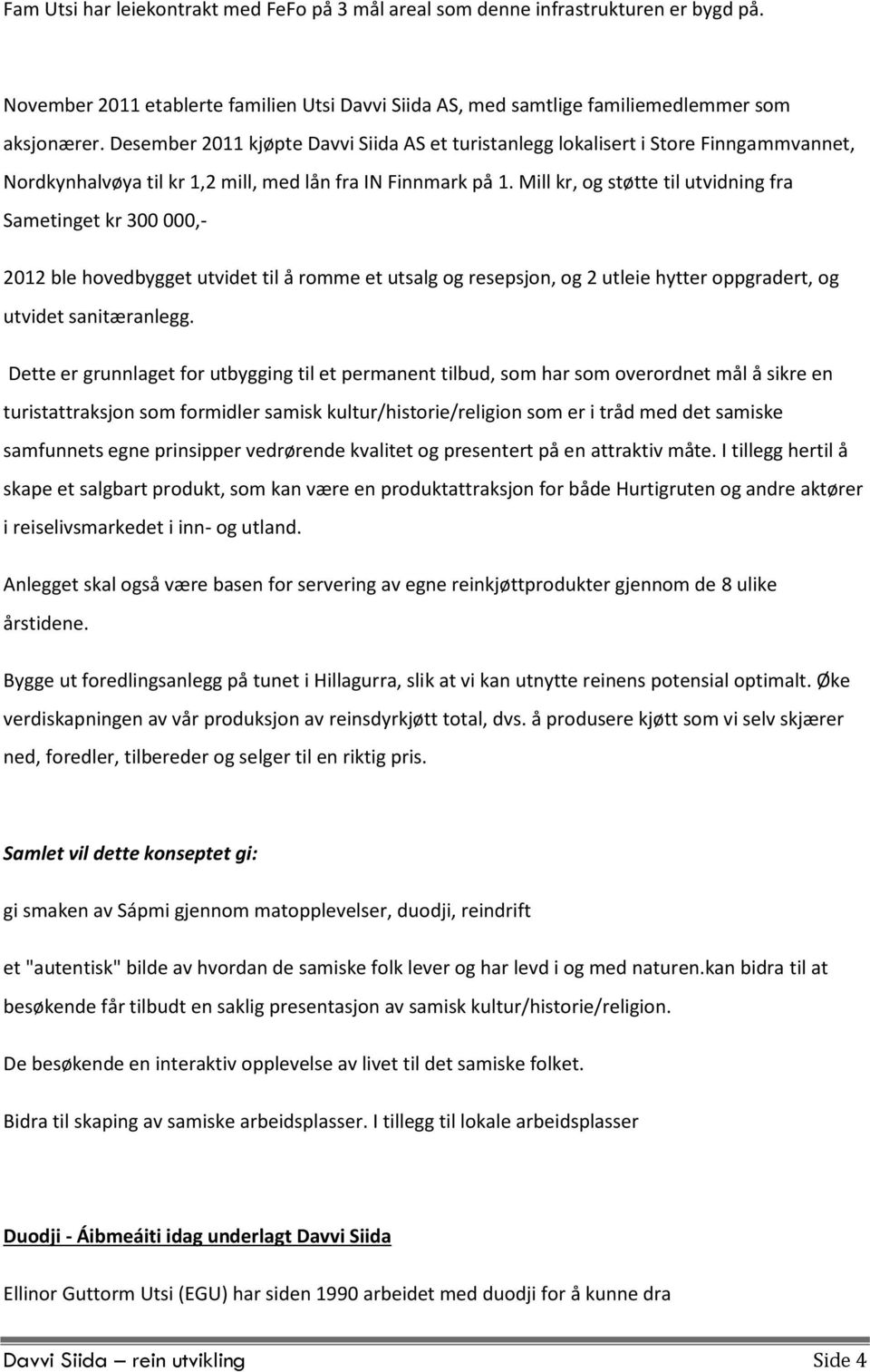 Mill kr, og støtte til utvidning fra Sametinget kr 300 000,- 2012 ble hovedbygget utvidet til å romme et utsalg og resepsjon, og 2 utleie hytter oppgradert, og utvidet sanitæranlegg.