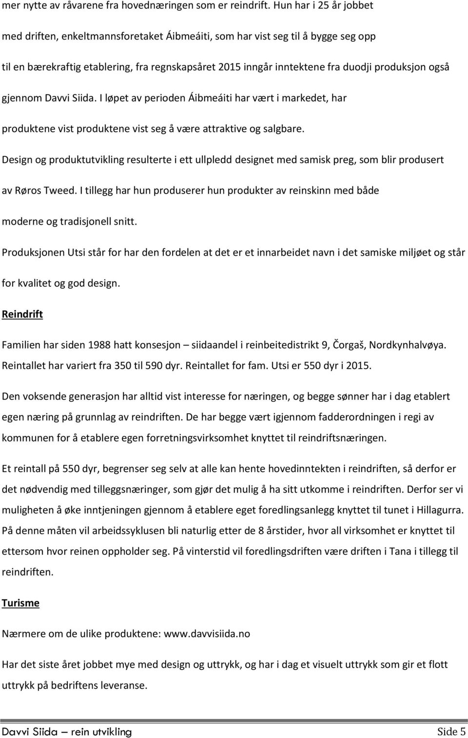 også gjennom Davvi Siida. I løpet av perioden Áibmeáiti har vært i markedet, har produktene vist produktene vist seg å være attraktive og salgbare.