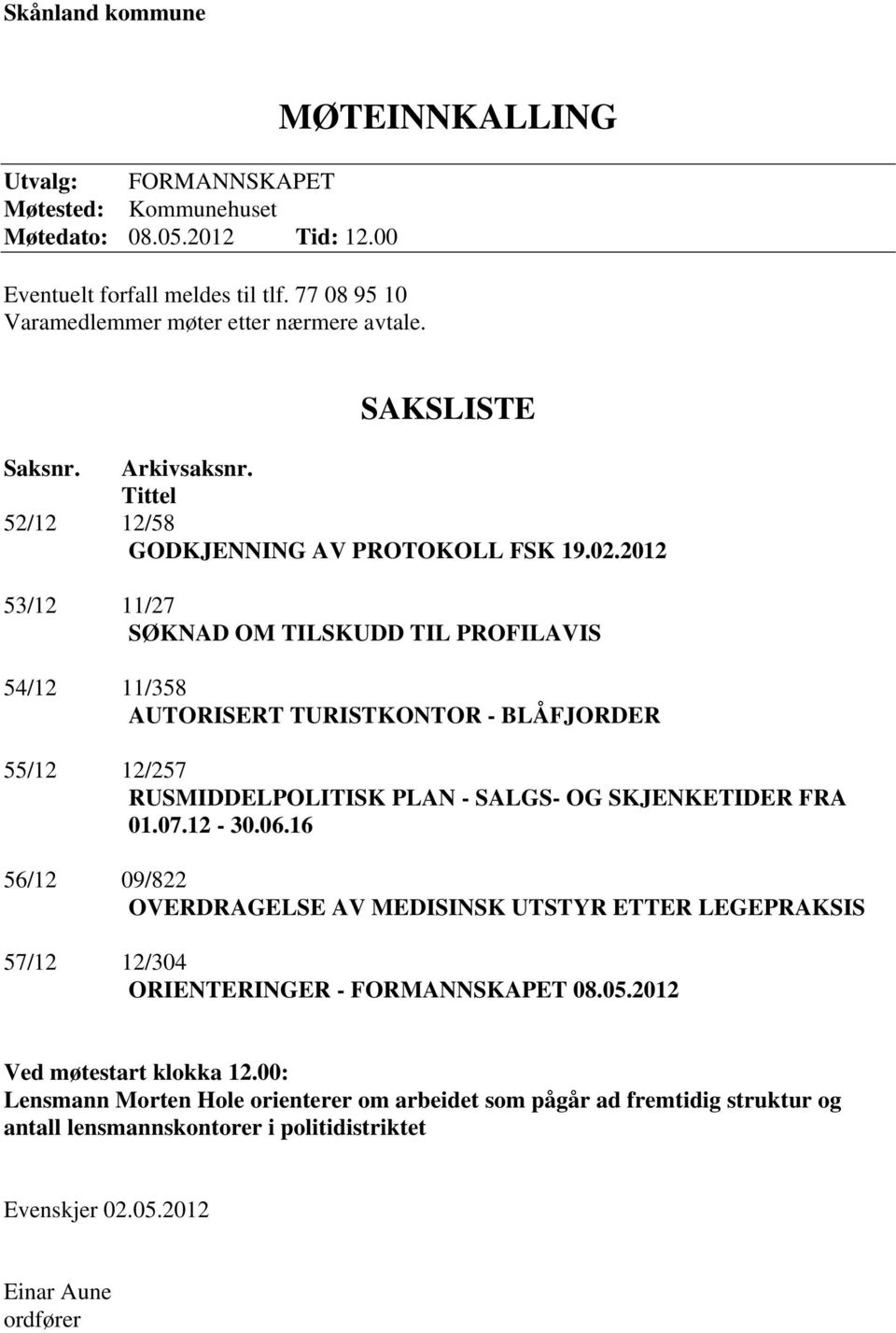 2012 53/12 11/27 SØKNAD OM TILSKUDD TIL PROFILAVIS 54/12 11/358 AUTORISERT TURISTKONTOR - BLÅFJORDER 55/12 12/257 RUSMIDDELPOLITISK PLAN - SALGS- OG SKJENKETIDER FRA 01.07.12-30.06.