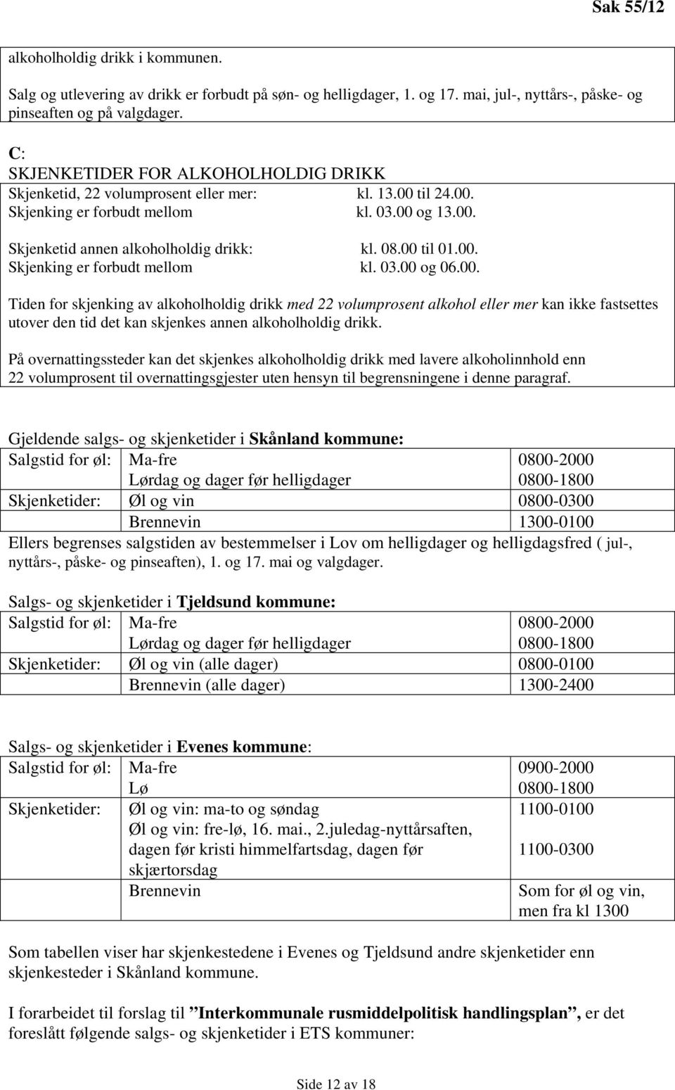 00 til 01.00. Skjenking er forbudt mellom kl. 03.00 og 06.00. Tiden for skjenking av alkoholholdig drikk med 22 volumprosent alkohol eller mer kan ikke fastsettes utover den tid det kan skjenkes annen alkoholholdig drikk.