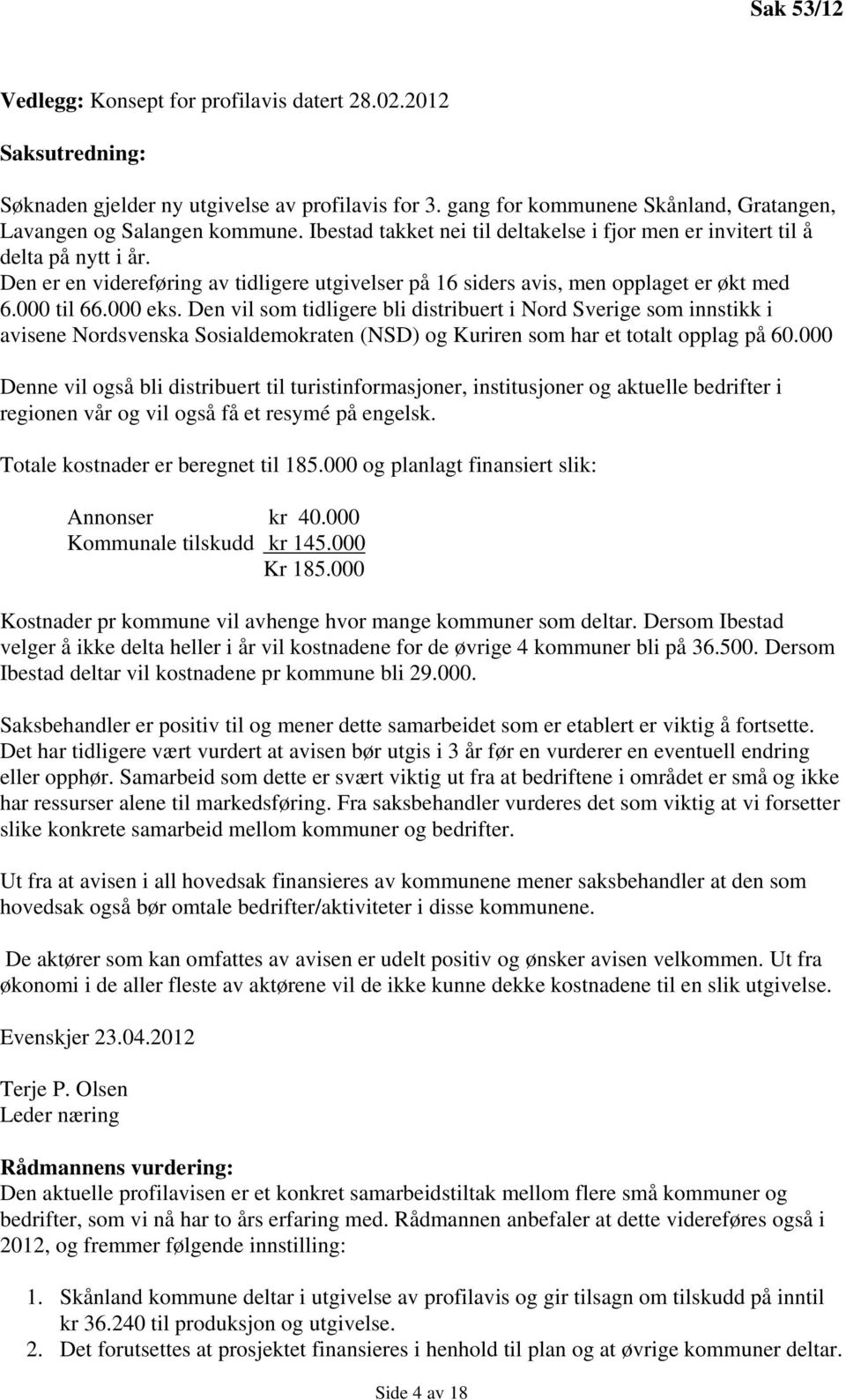 Den vil som tidligere bli distribuert i Nord Sverige som innstikk i avisene Nordsvenska Sosialdemokraten (NSD) og Kuriren som har et totalt opplag på 60.