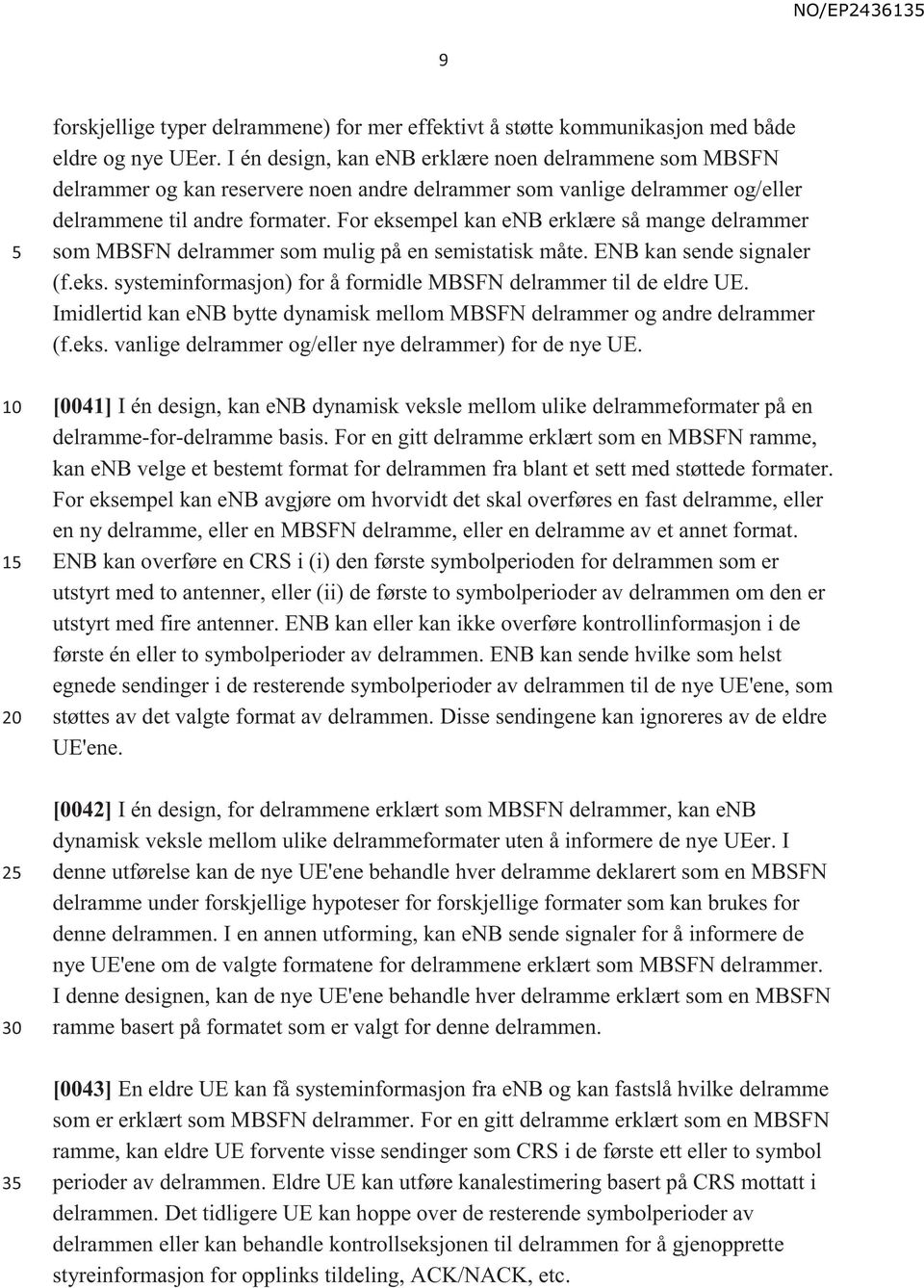 For eksempel kan enb erklære så mange delrammer som MBSFN delrammer som mulig på en semistatisk måte. ENB kan sende signaler (f.eks. systeminformasjon) for å formidle MBSFN delrammer til de eldre UE.