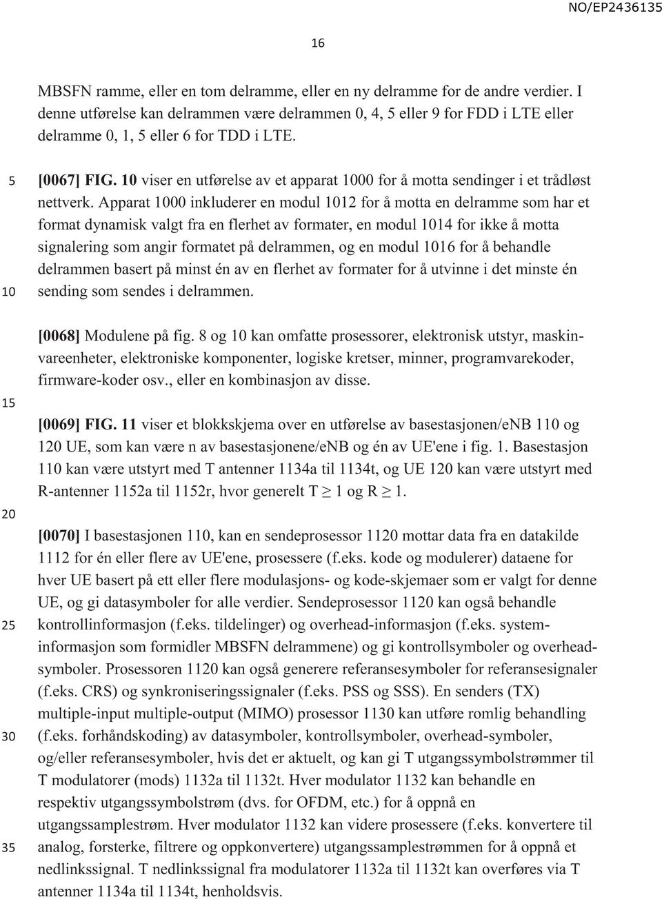 Apparat 00 inkluderer en modul 12 for å motta en delramme som har et format dynamisk valgt fra en flerhet av formater, en modul 14 for ikke å motta signalering som angir formatet på delrammen, og en