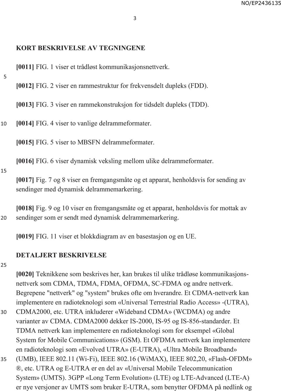 6 viser dynamisk veksling mellom ulike delrammeformater. [0017] Fig. 7 og 8 viser en fremgangsmåte og et apparat, henholdsvis for sending av sendinger med dynamisk delrammemarkering. [0018] Fig.